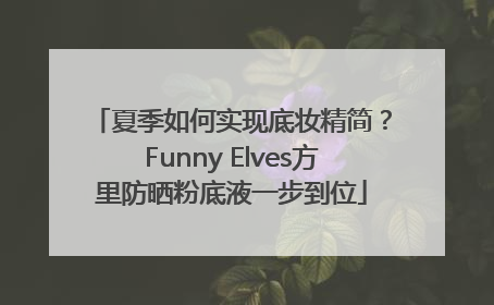 夏季如何实现底妆精简？Funny Elves方里防晒粉底液一步到位